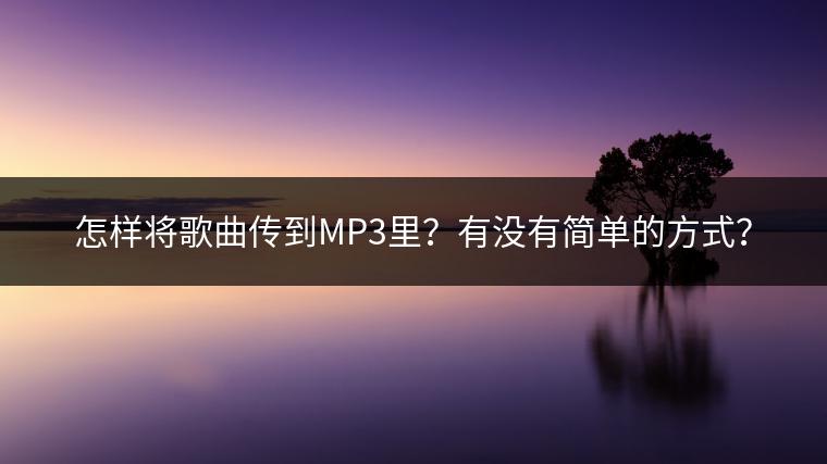 怎样将歌曲传到MP3里？有没有简单的方式？