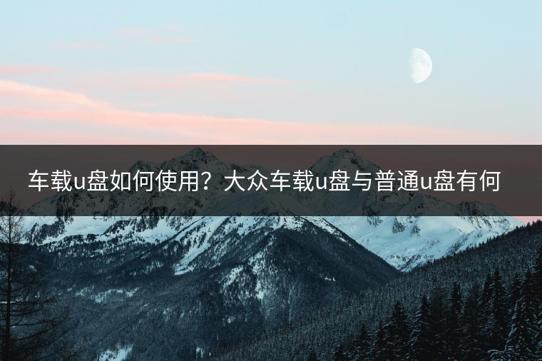 车载u盘如何使用？大众车载u盘与普通u盘有何区别？