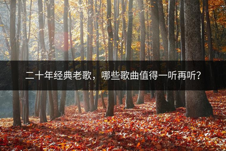 二十年经典老歌，哪些歌曲值得一听再听？