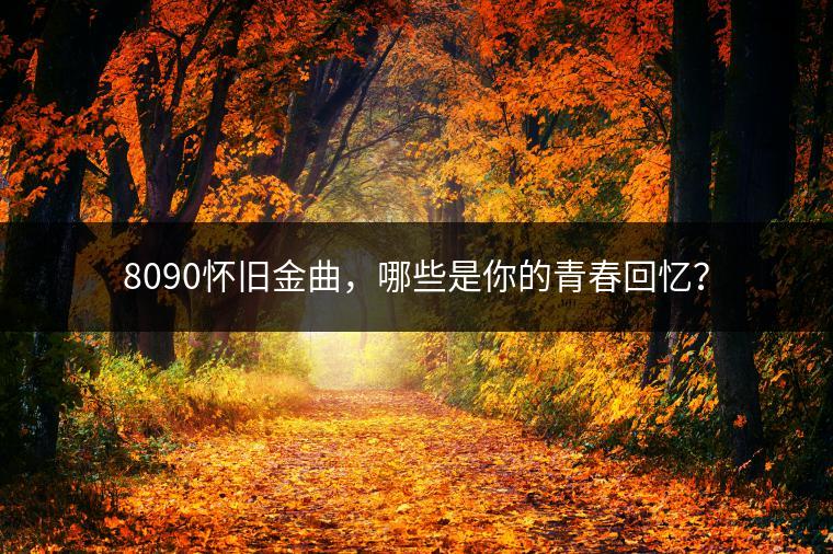 8090怀旧金曲，哪些是你的青春回忆？