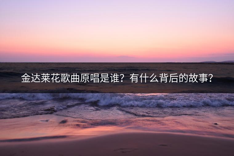 金达莱花歌曲原唱是谁？有什么背后的故事？