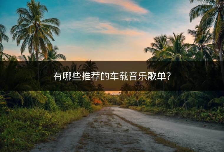有哪些推荐的车载音乐歌单？