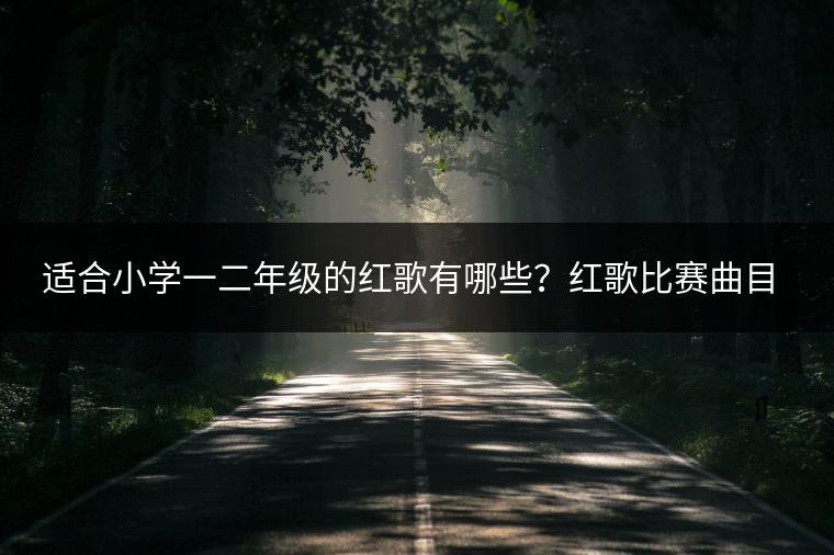 适合小学一二年级的红歌有哪些？红歌比赛曲目推荐哪些？