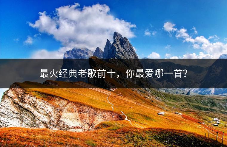 最火经典老歌前十，你最爱哪一首？