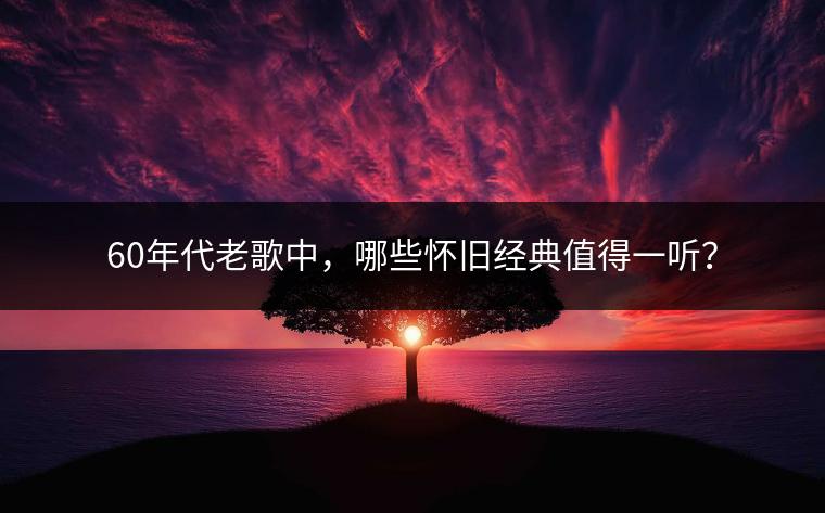 60年代老歌中，哪些怀旧经典值得一听？