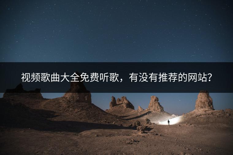 视频歌曲大全免费听歌，有没有推荐的网站？