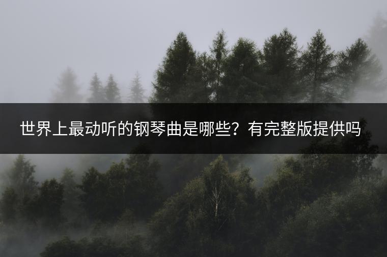 世界上最动听的钢琴曲是哪些？有完整版提供吗？