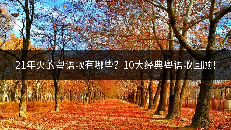 21年火的粤语歌有哪些？10大经典粤语歌回顾！