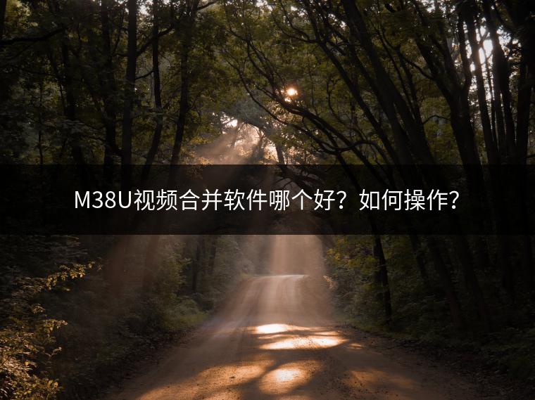 M38U视频合并软件哪个好？如何操作？