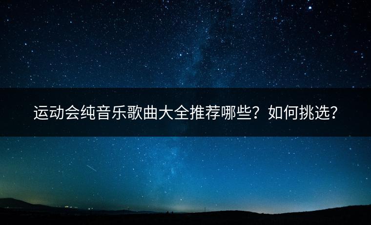 运动会纯音乐歌曲大全推荐哪些？如何挑选？