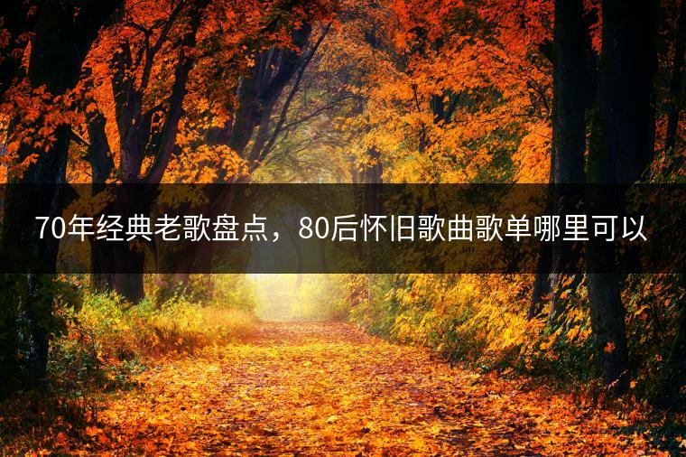 70年经典老歌盘点，80后怀旧歌曲歌单哪里可以听？