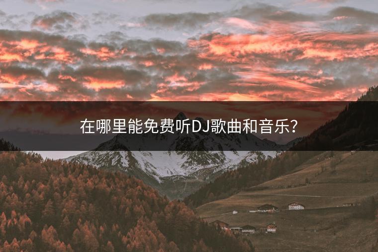 在哪里能免费听DJ歌曲和音乐？