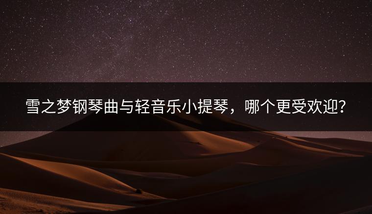 雪之梦钢琴曲与轻音乐小提琴，哪个更受欢迎？