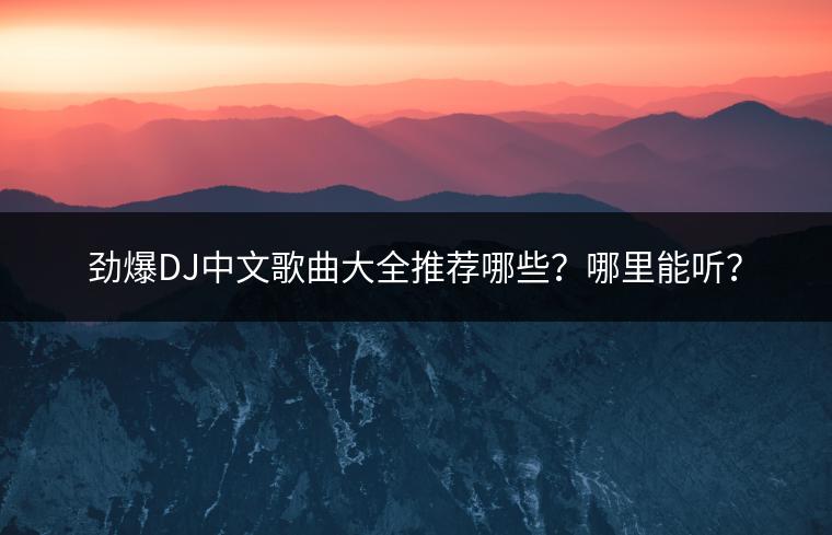 劲爆DJ中文歌曲大全推荐哪些？哪里能听？