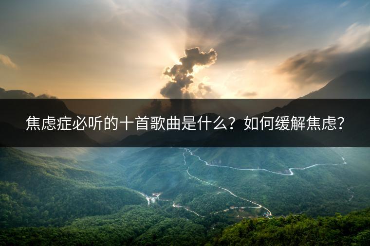焦虑症必听的十首歌曲是什么？如何缓解焦虑？