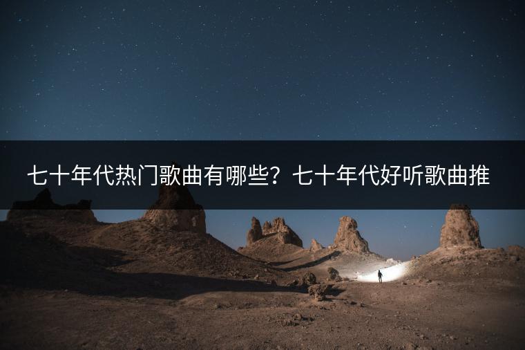 七十年代热门歌曲有哪些？七十年代好听歌曲推荐一下？