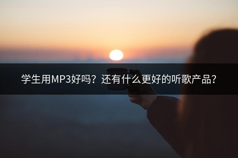 学生用MP3好吗？还有什么更好的听歌产品？