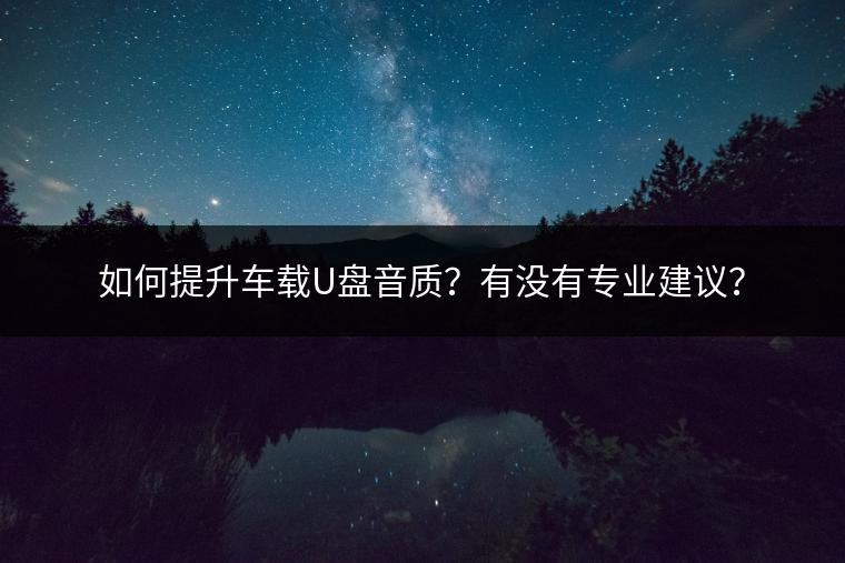 如何提升车载U盘音质？有没有专业建议？