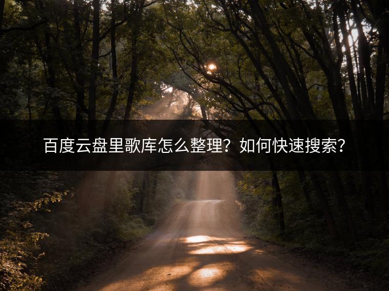 百度云盘里歌库怎么整理？如何快速搜索？