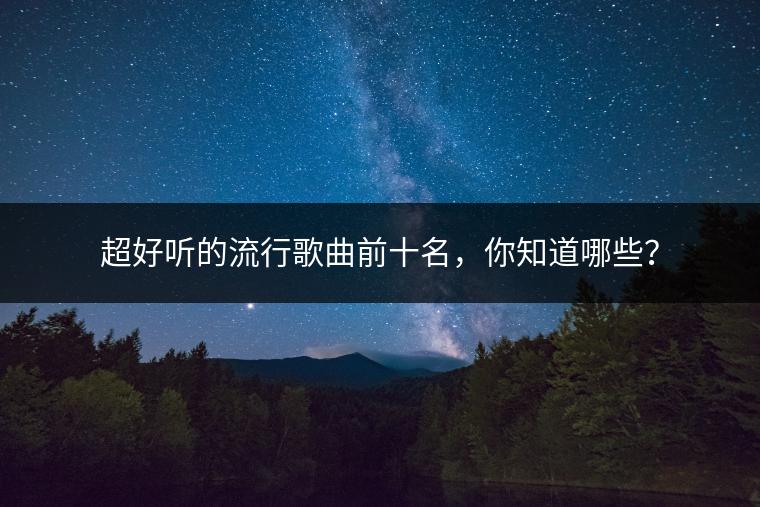 超好听的流行歌曲前十名，你知道哪些？