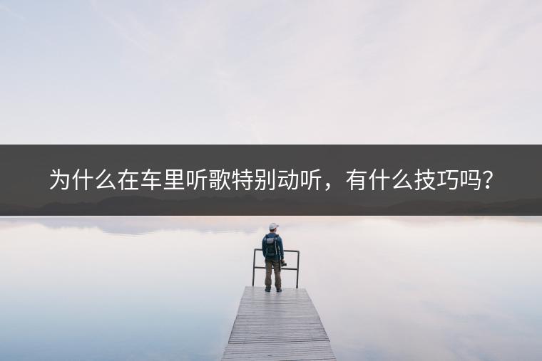 为什么在车里听歌特别动听，有什么技巧吗？