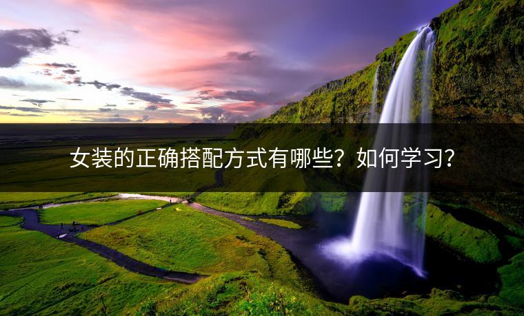 女装的正确搭配方式有哪些？如何学习？