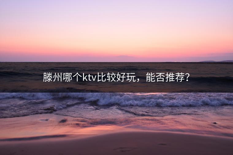 滕州哪个ktv比较好玩，能否推荐？