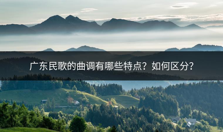广东民歌的曲调有哪些特点？如何区分？