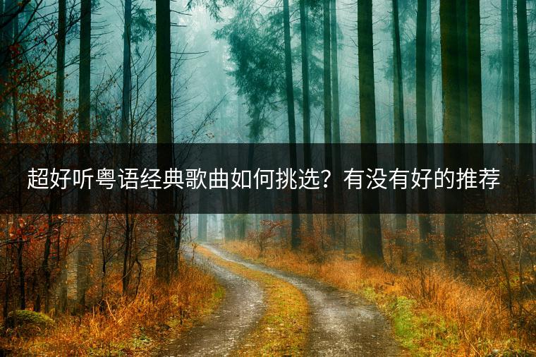 超好听粤语经典歌曲如何挑选？有没有好的推荐？