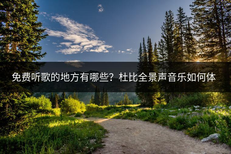 免费听歌的地方有哪些？杜比全景声音乐如何体验？