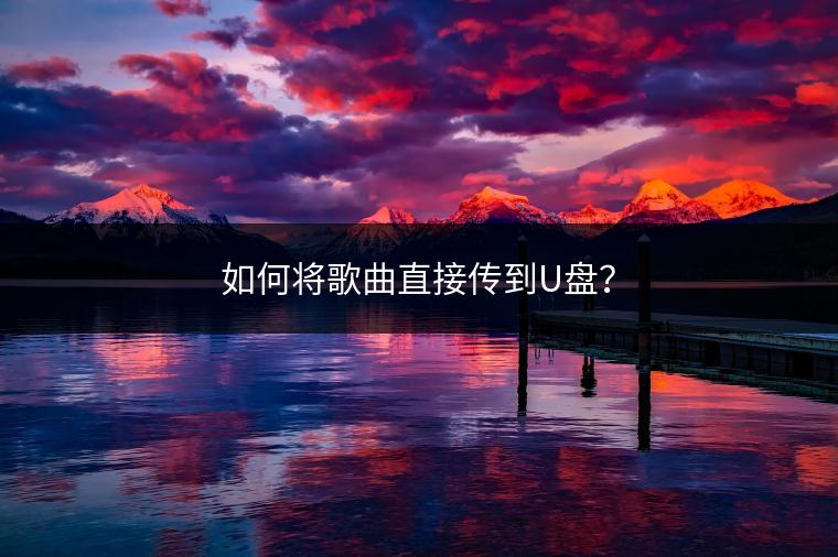 如何将歌曲直接传到U盘？