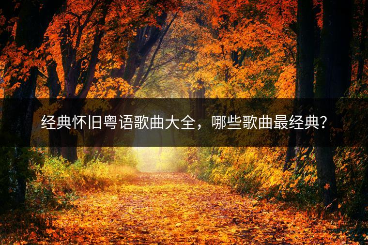 经典怀旧粤语歌曲大全，哪些歌曲最经典？
