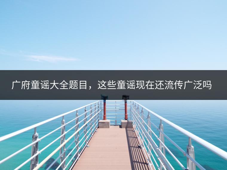 广府童谣大全题目，这些童谣现在还流传广泛吗？