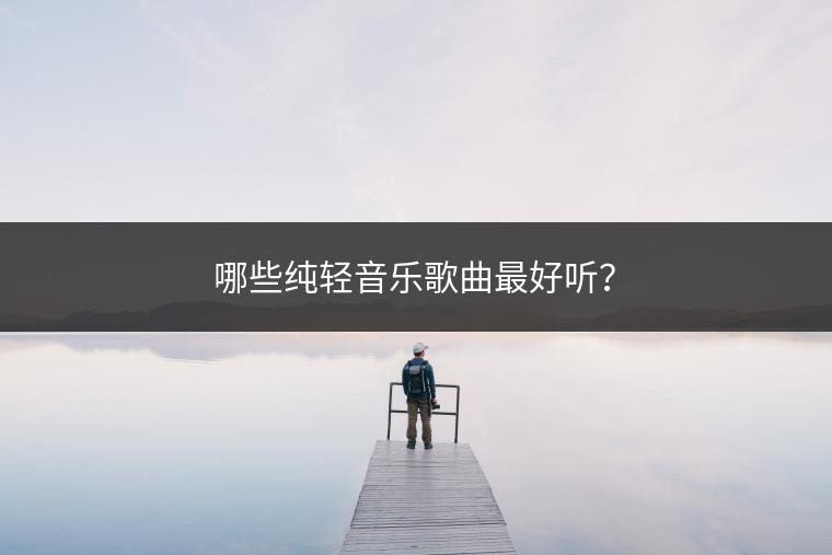 哪些纯轻音乐歌曲最好听？