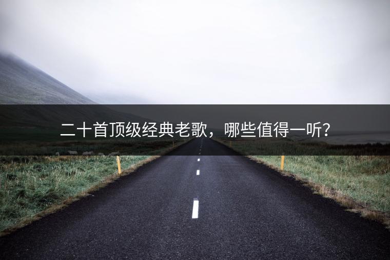 二十首顶级经典老歌，哪些值得一听？