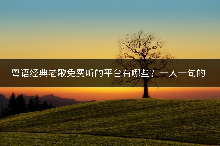 粤语经典老歌免费听的平台有哪些？一人一句的串烧歌曲怎么做？