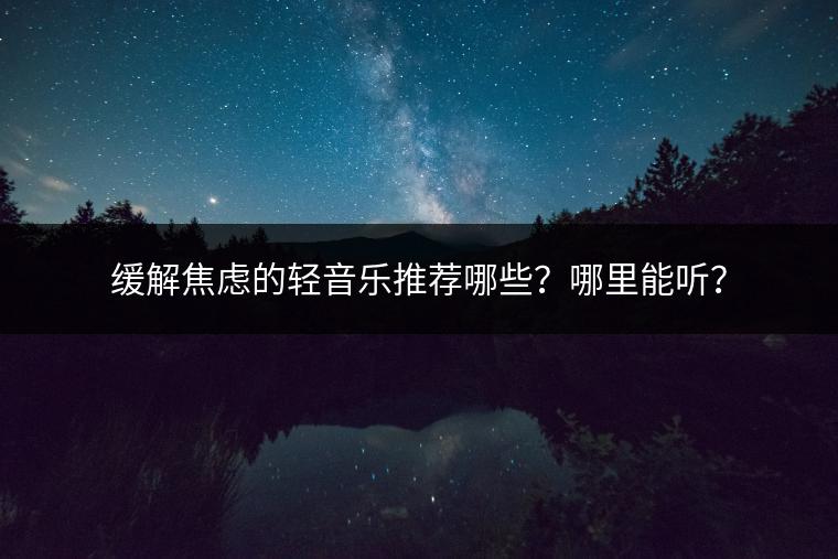 缓解焦虑的轻音乐推荐哪些？哪里能听？