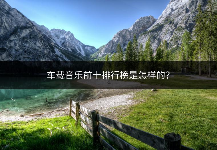 车载音乐前十排行榜是怎样的？