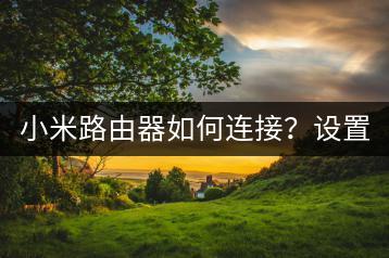 小米路由器如何连接？设置教程，一步到位。-千羽学社