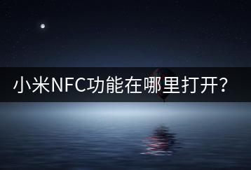 小米NFC功能在哪里打开？便捷支付体验！-千羽学社