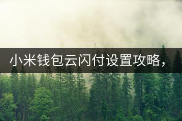 小米钱包云闪付设置攻略，安全便捷。-千羽学社