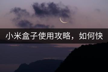 小米盒子使用攻略，如何快速上手？-千羽学社