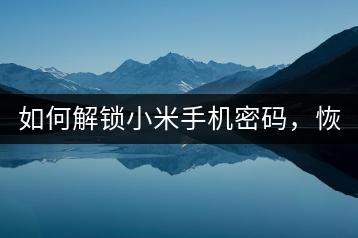 如何解锁小米手机密码，恢复正常使用？-千羽学社