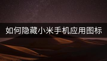 如何隐藏小米手机应用图标？教程分享。-千羽学社