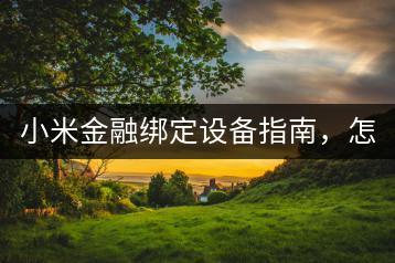 小米金融绑定设备指南，怎样完成？-千羽学社