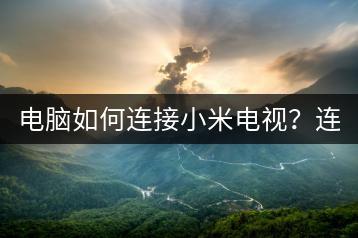 电脑如何连接小米电视？连接教程分享。-千羽学社