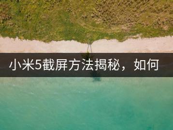 小米5截屏方法揭秘，如何快速截屏？-千羽学社