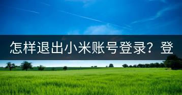 怎样退出小米账号登录？登录问题如何解决？-千羽学社