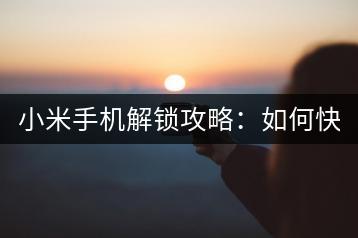 小米手机解锁攻略：如何快速解锁？-千羽学社