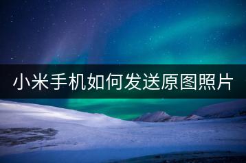 小米手机如何发送原图照片？步骤解析。-千羽学社